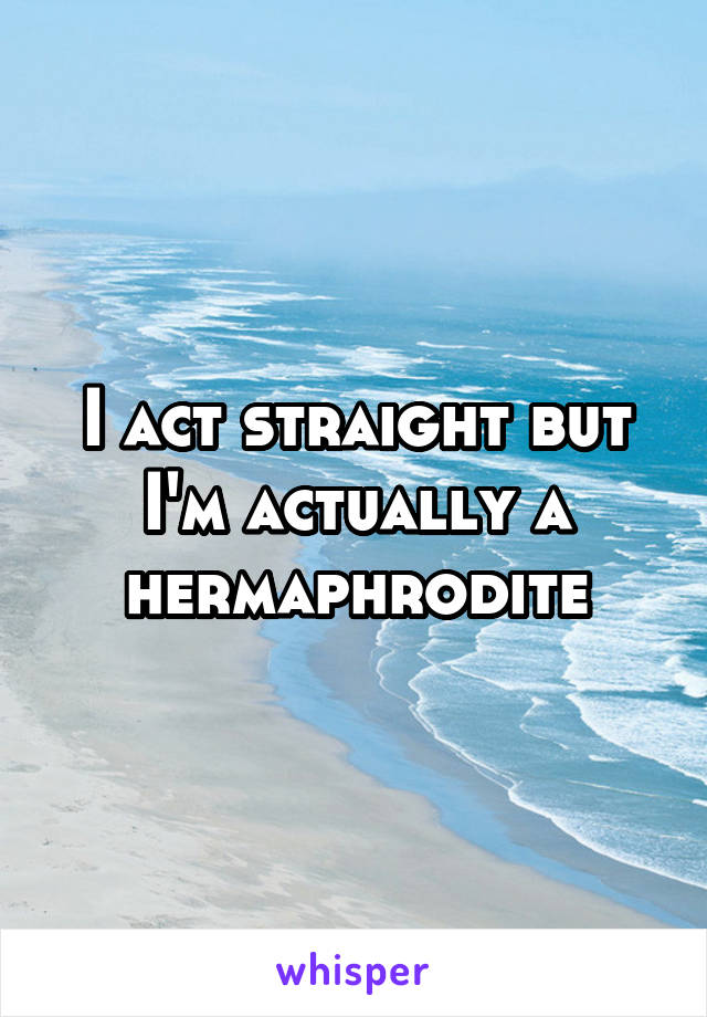 I act straight but I'm actually a hermaphrodite