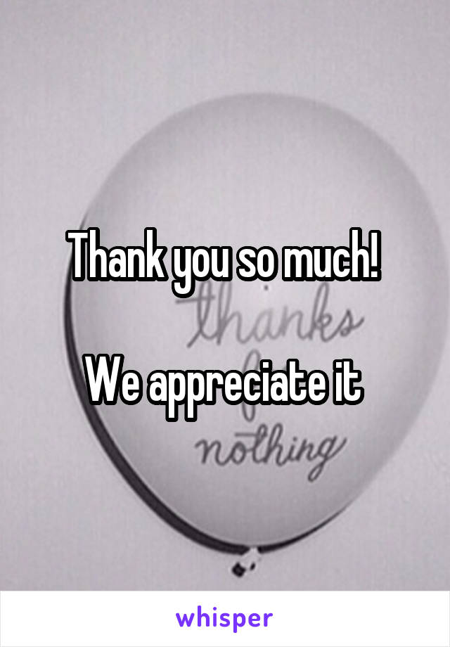 Thank you so much! 

We appreciate it 