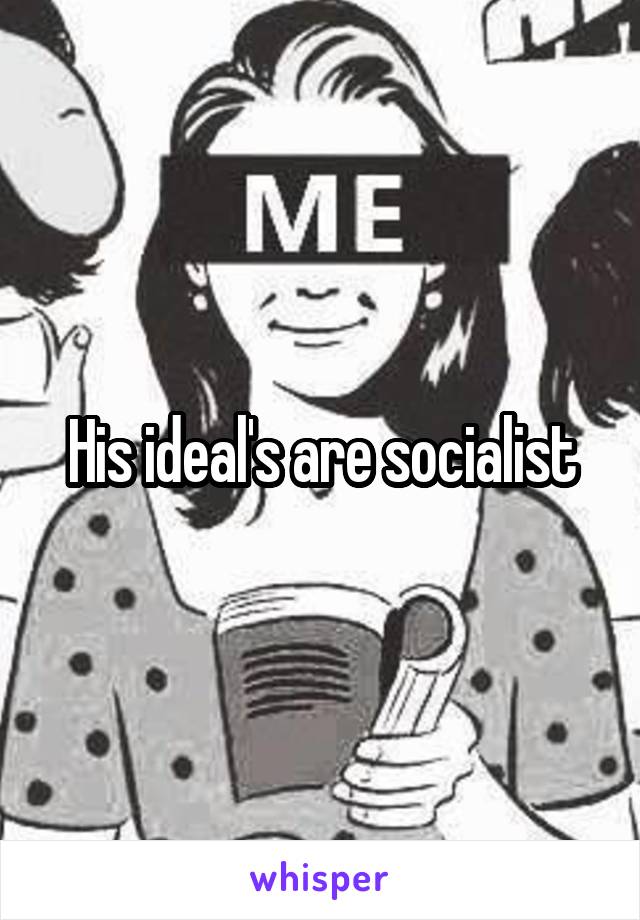 His ideal's are socialist