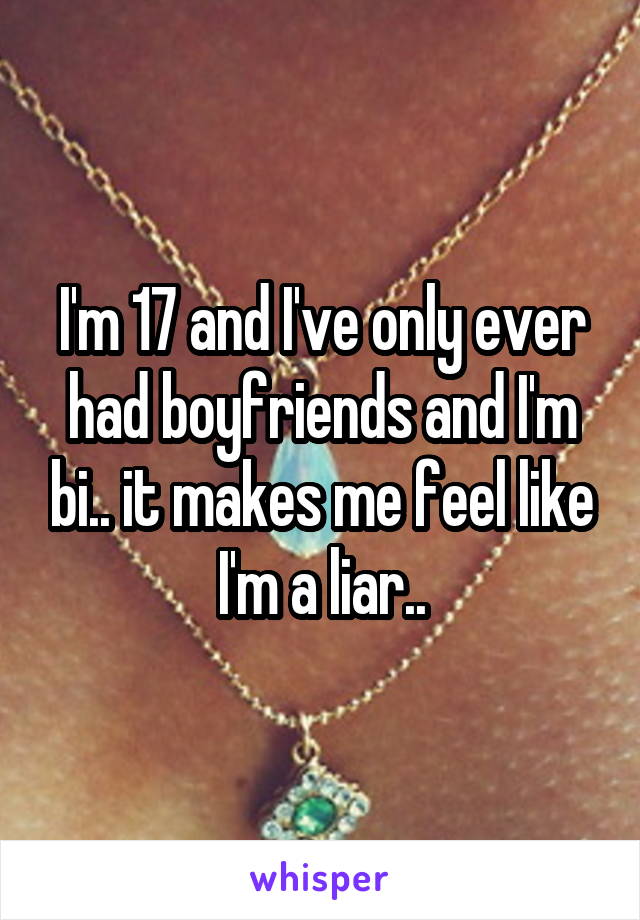 I'm 17 and I've only ever had boyfriends and I'm bi.. it makes me feel like I'm a liar..