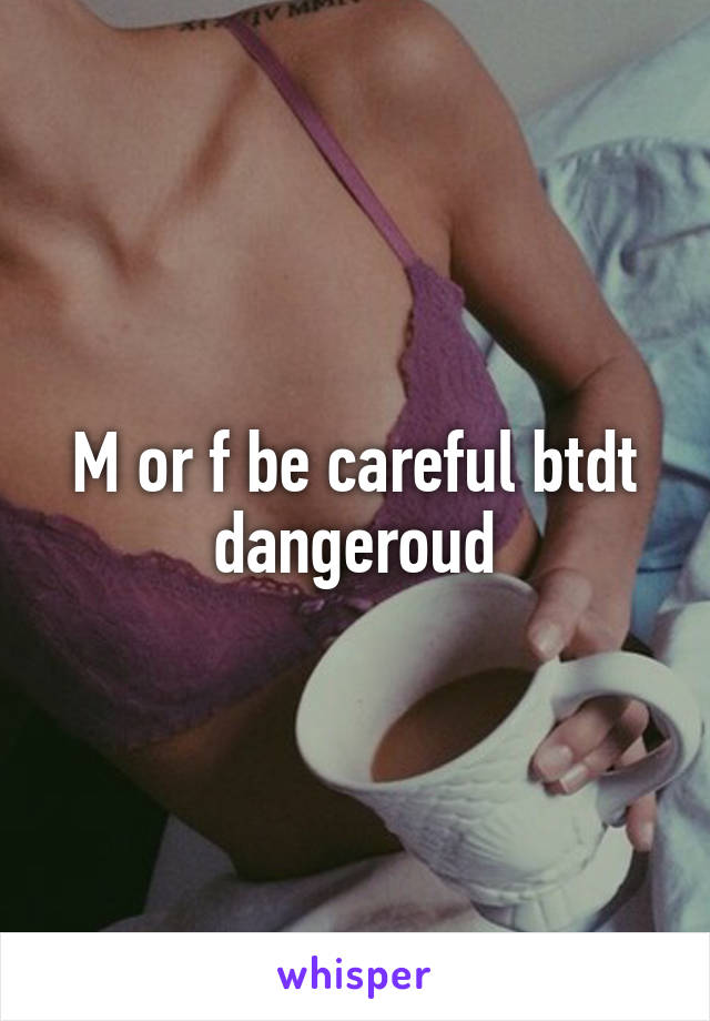 M or f be careful btdt dangeroud