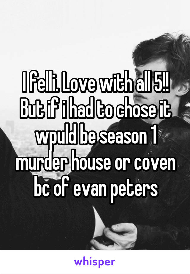 I felli. Love with all 5!! But if i had to chose it wpuld be season 1 murder house or coven bc of evan peters