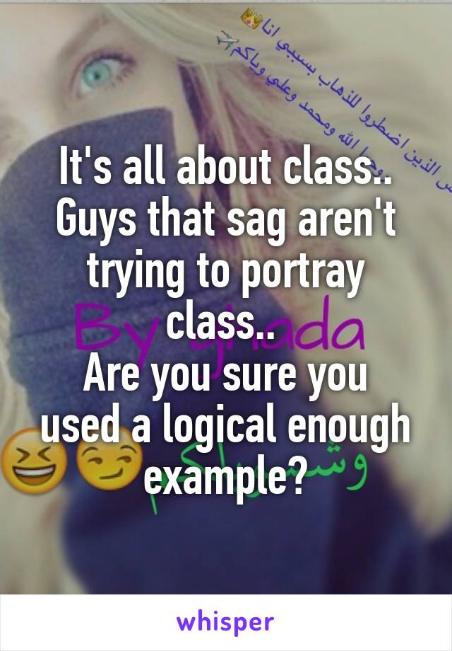 It's all about class.. Guys that sag aren't trying to portray class.. 
Are you sure you used a logical enough example?