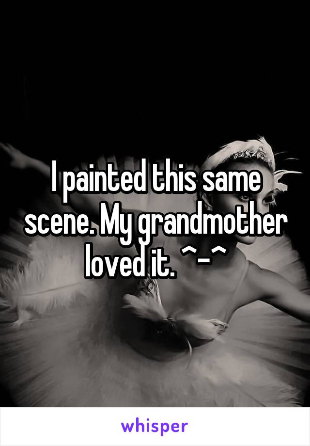 I painted this same scene. My grandmother loved it. ^-^