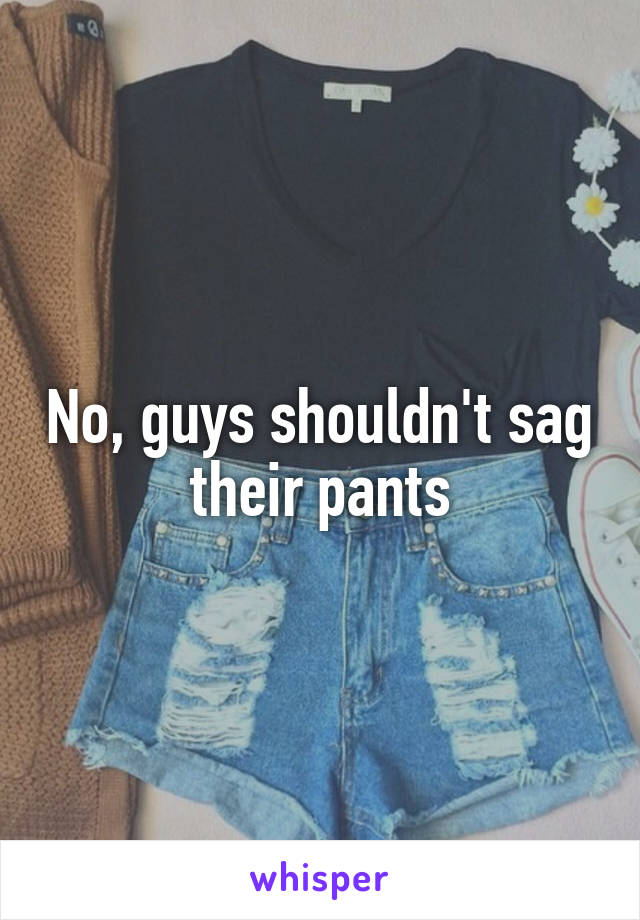 No, guys shouldn't sag their pants