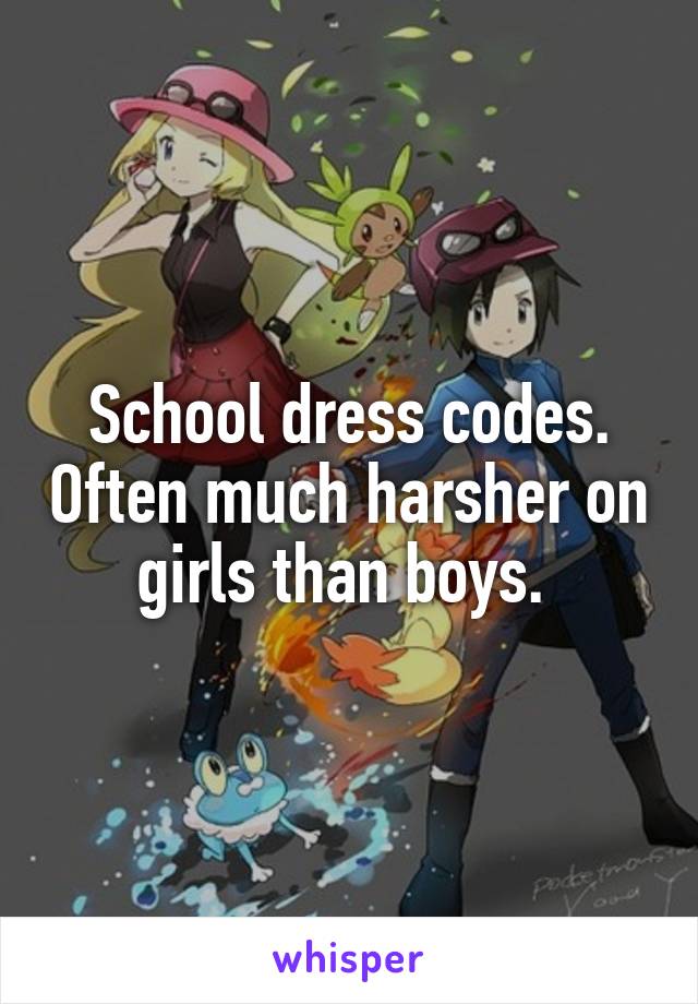 School dress codes. Often much harsher on girls than boys. 