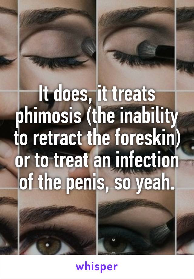 It does, it treats phimosis (the inability to retract the foreskin) or to treat an infection of the penis, so yeah.