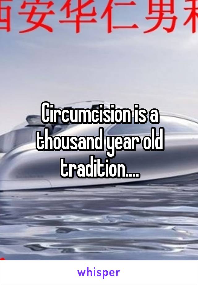 Circumcision is a thousand year old tradition....