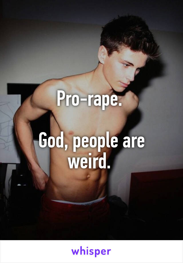 Pro-rape. 

God, people are weird. 