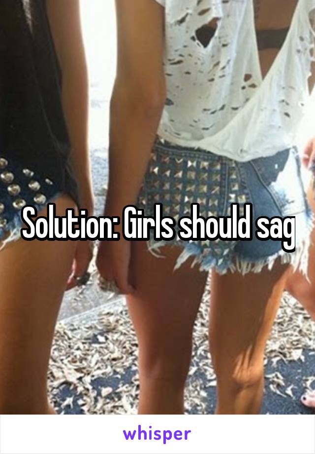 Solution: Girls should sag