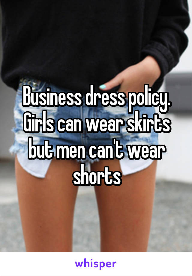 Business dress policy. Girls can wear skirts but men can't wear shorts