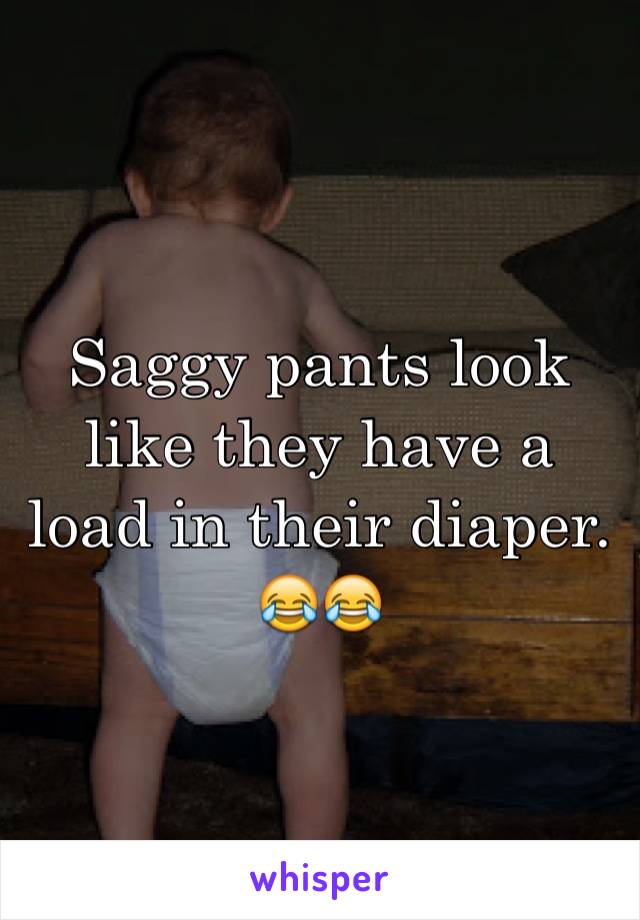 Saggy pants look like they have a load in their diaper.
😂😂