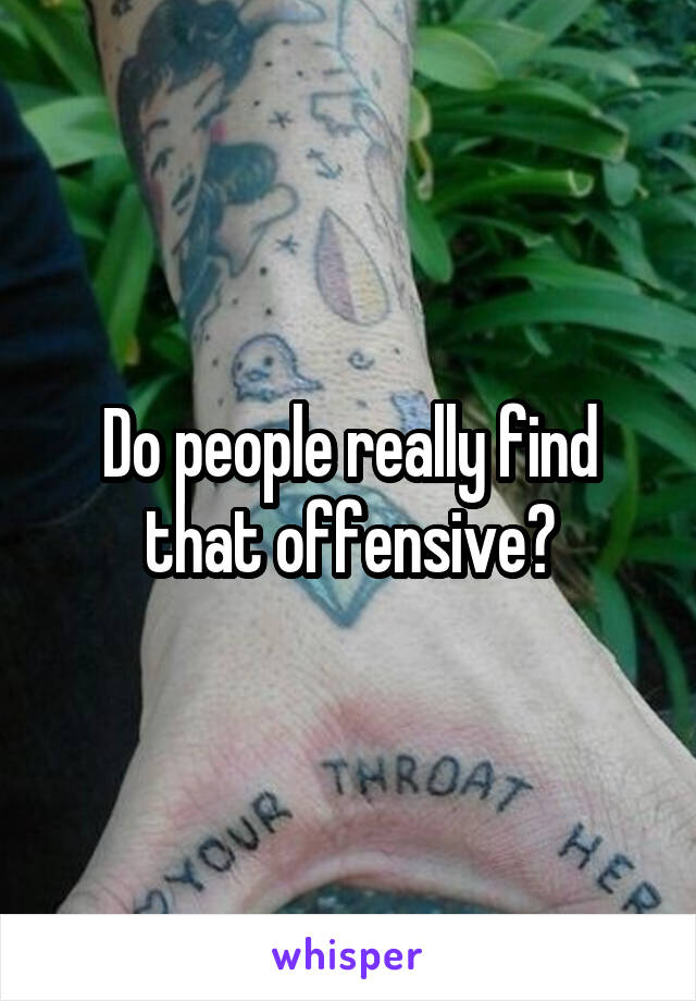 Do people really find that offensive?