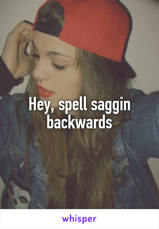 Hey, spell saggin backwards