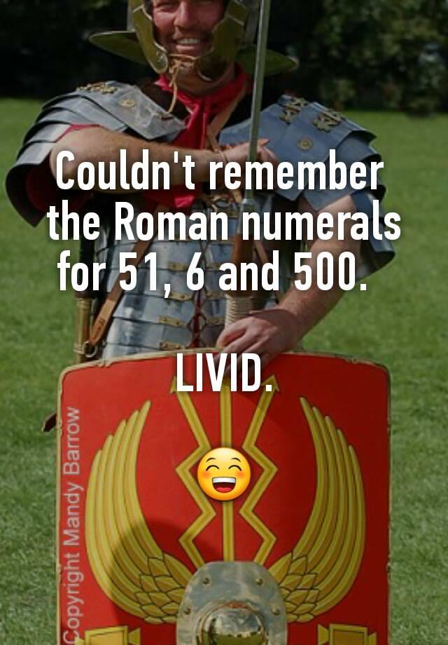 couldn-t-remember-the-roman-numerals-for-51-6-and-500-livid