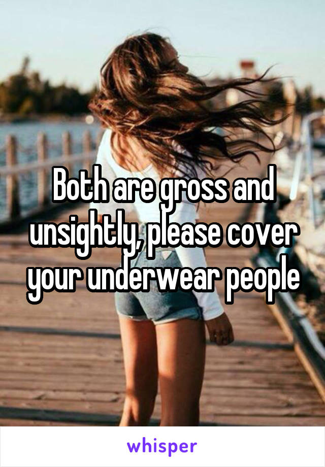 Both are gross and unsightly, please cover your underwear people