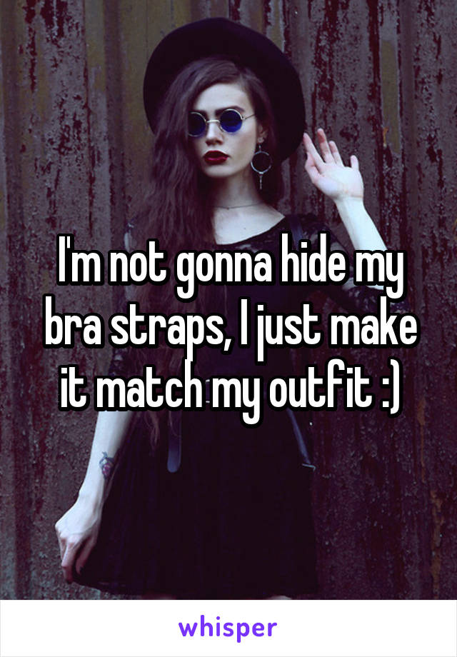 I'm not gonna hide my bra straps, I just make it match my outfit :)