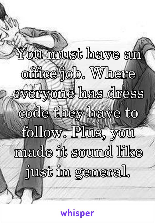 You must have an office job. Where everyone has dress code they have to follow. Plus, you made it sound like just in general.