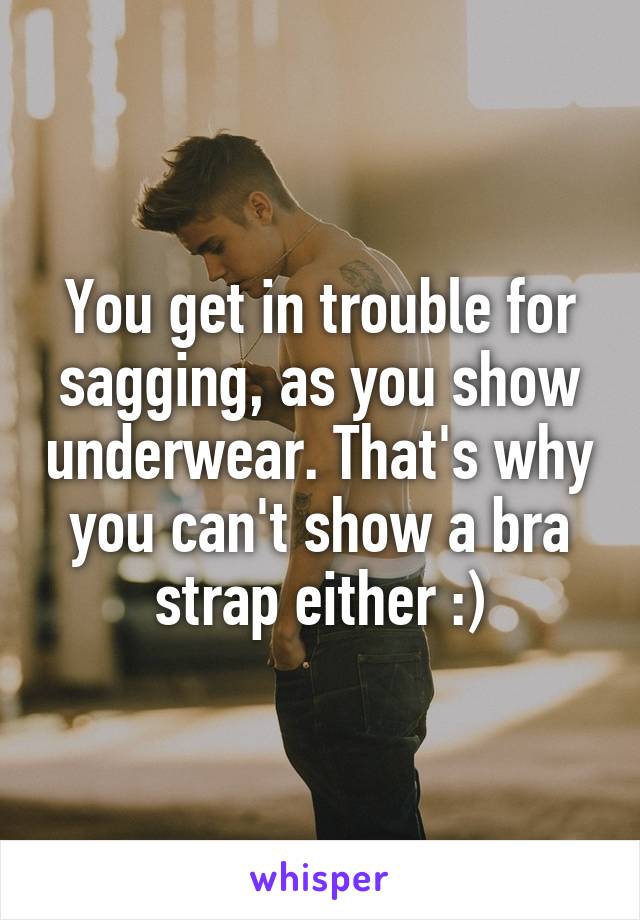 You get in trouble for sagging, as you show underwear. That's why you can't show a bra strap either :)