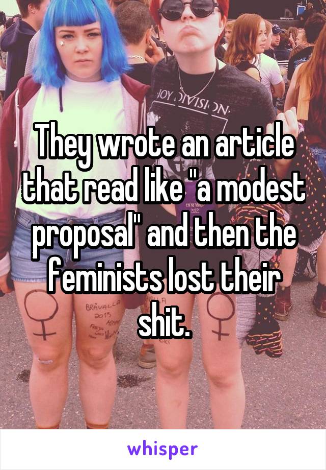 They wrote an article that read like "a modest proposal" and then the feminists lost their shit.