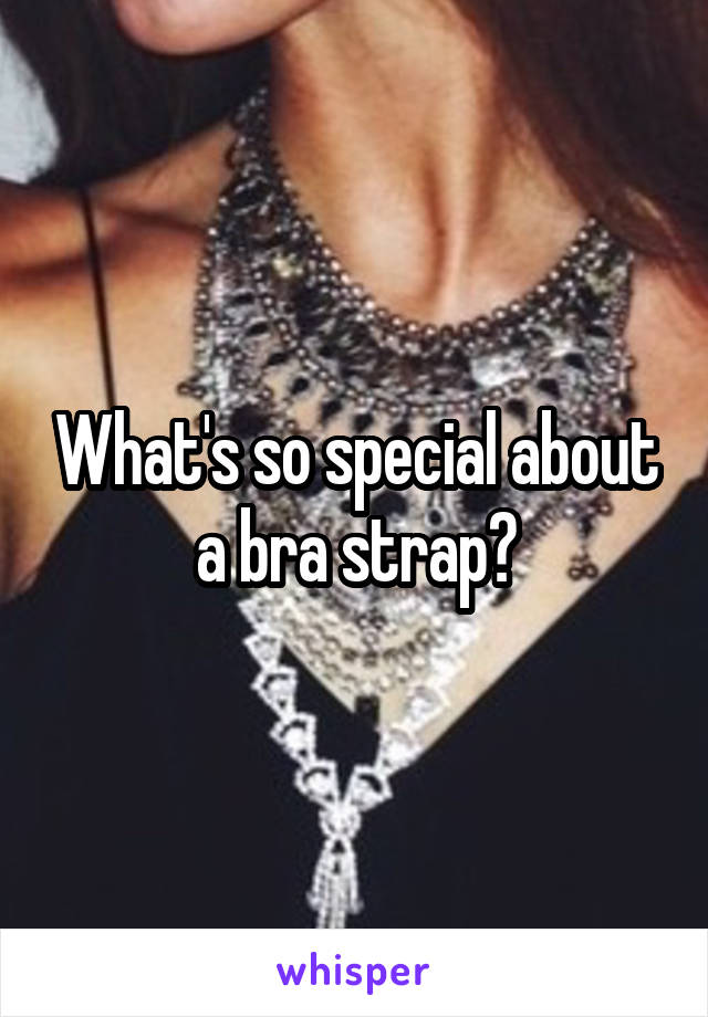 What's so special about a bra strap?