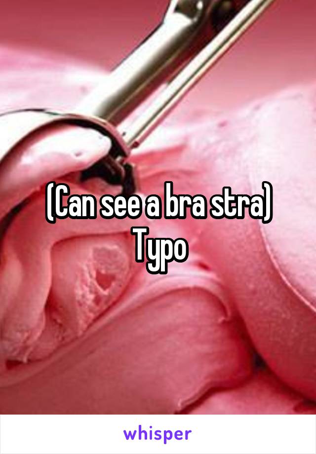 (Can see a bra stra)
Typo