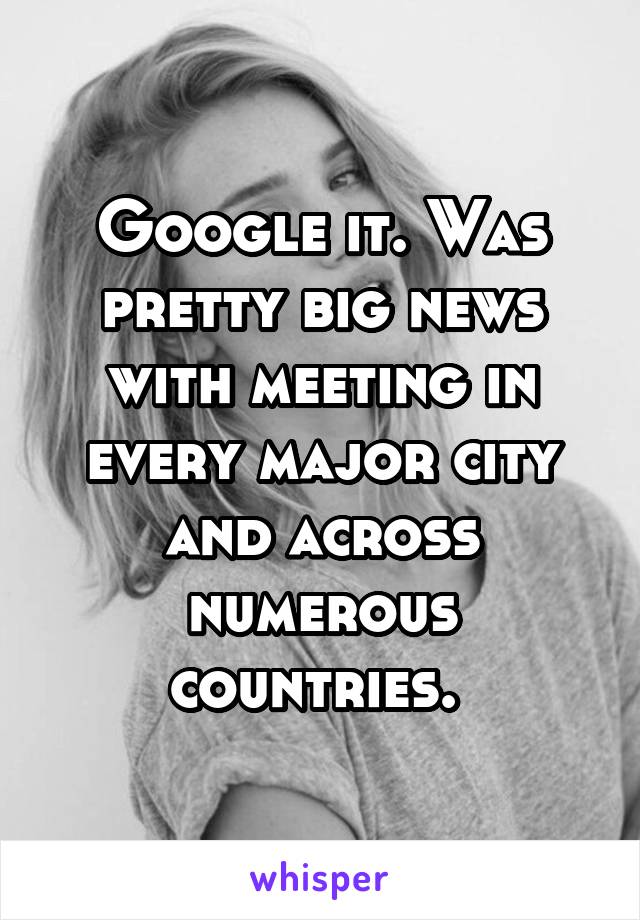 Google it. Was pretty big news with meeting in every major city and across numerous countries. 