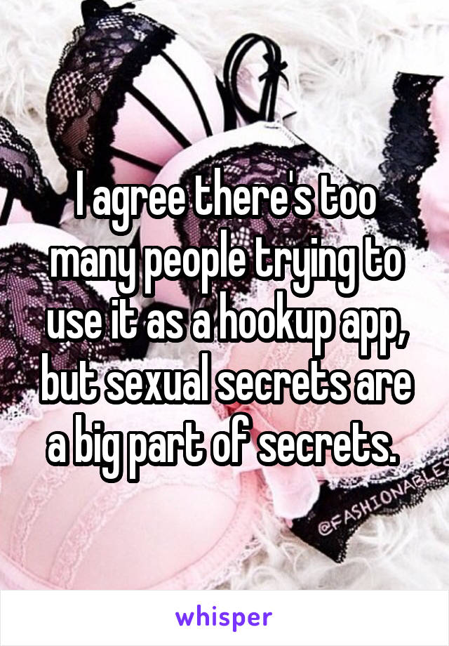 I agree there's too many people trying to use it as a hookup app, but sexual secrets are a big part of secrets. 