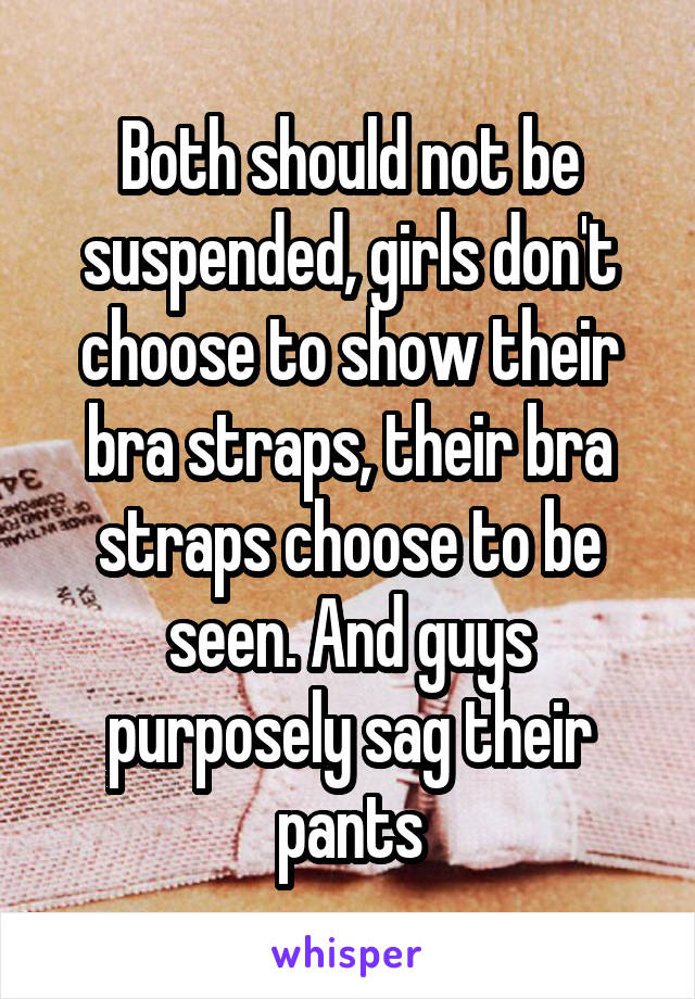 Both should not be suspended, girls don't choose to show their bra straps, their bra straps choose to be seen. And guys purposely sag their pants