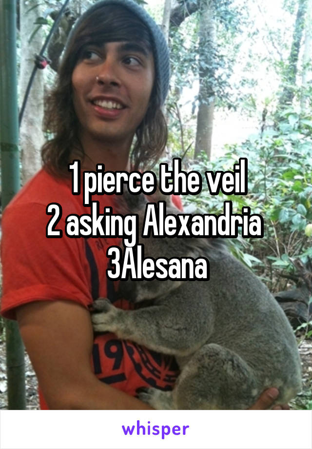 1 pierce the veil
2 asking Alexandria 
3Alesana