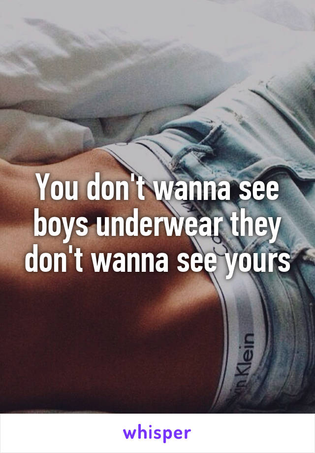 You don't wanna see boys underwear they don't wanna see yours