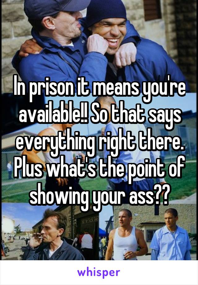 In prison it means you're available!! So that says everything right there. Plus what's the point of showing your ass??