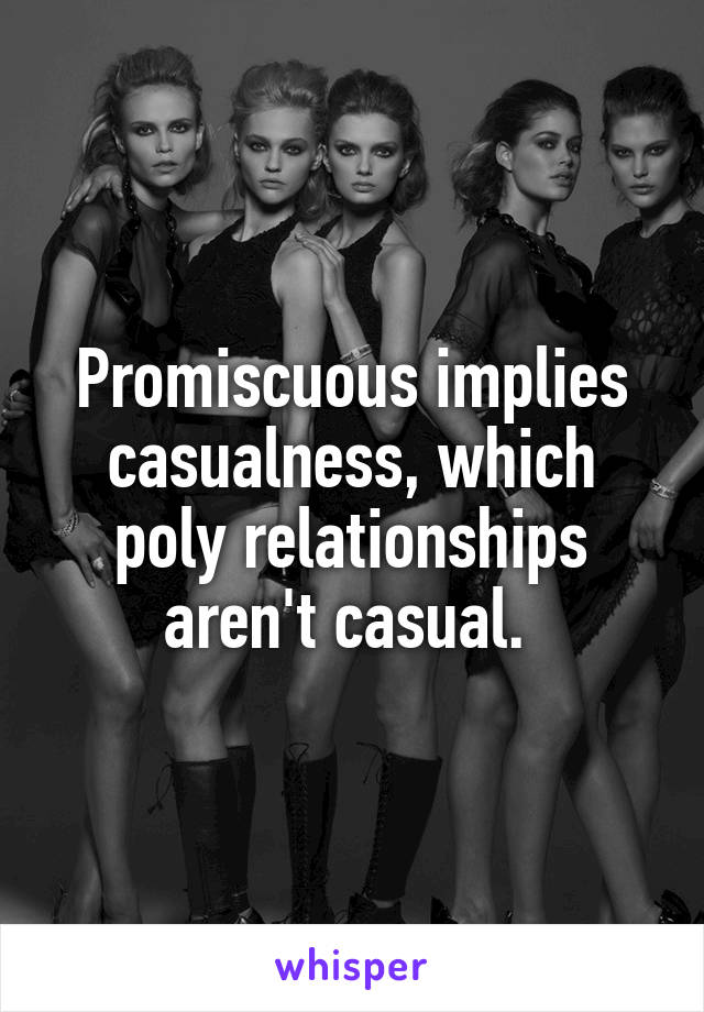 Promiscuous implies casualness, which poly relationships aren't casual. 