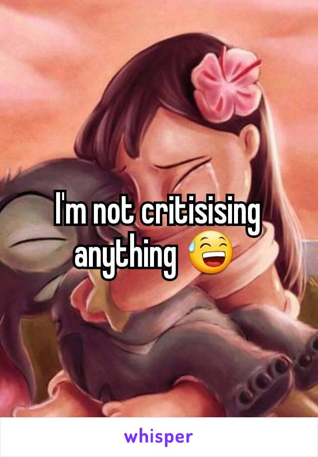 I'm not critisising anything 😅 