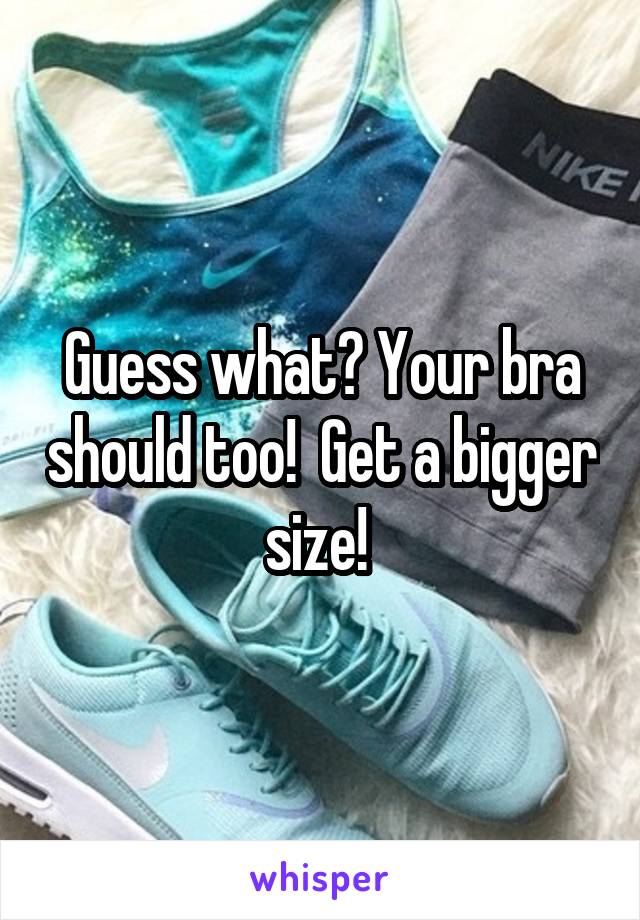 Guess what? Your bra should too!  Get a bigger size! 