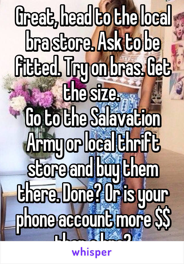 Great, head to the local bra store. Ask to be fitted. Try on bras. Get the size. 
Go to the Salavation Army or local thrift store and buy them there. Done? Or is your phone account more $$ than a bra?