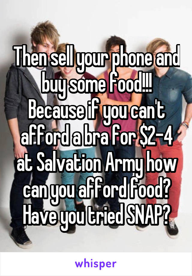 Then sell your phone and buy some food!!! Because if you can't afford a bra for $2-4 at Salvation Army how can you afford food? Have you tried SNAP?