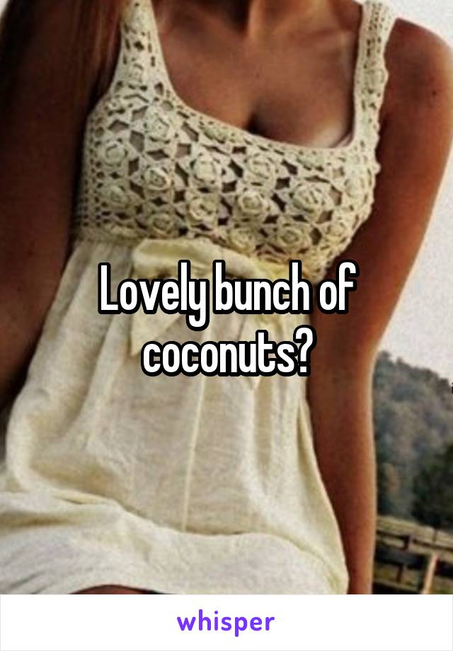 Lovely bunch of coconuts?