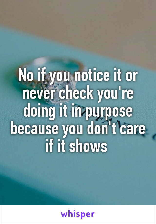 No if you notice it or never check you're doing it in purpose because you don't care if it shows 