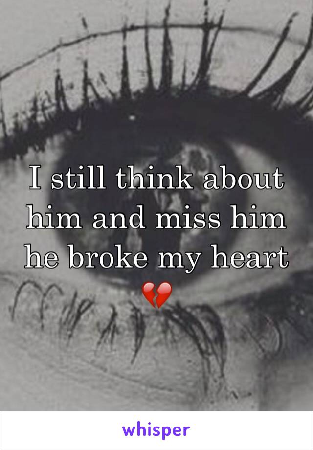 I still think about him and miss him he broke my heart 💔