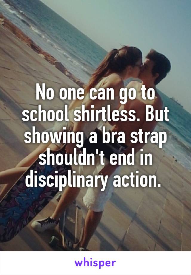 No one can go to school shirtless. But showing a bra strap shouldn't end in disciplinary action. 