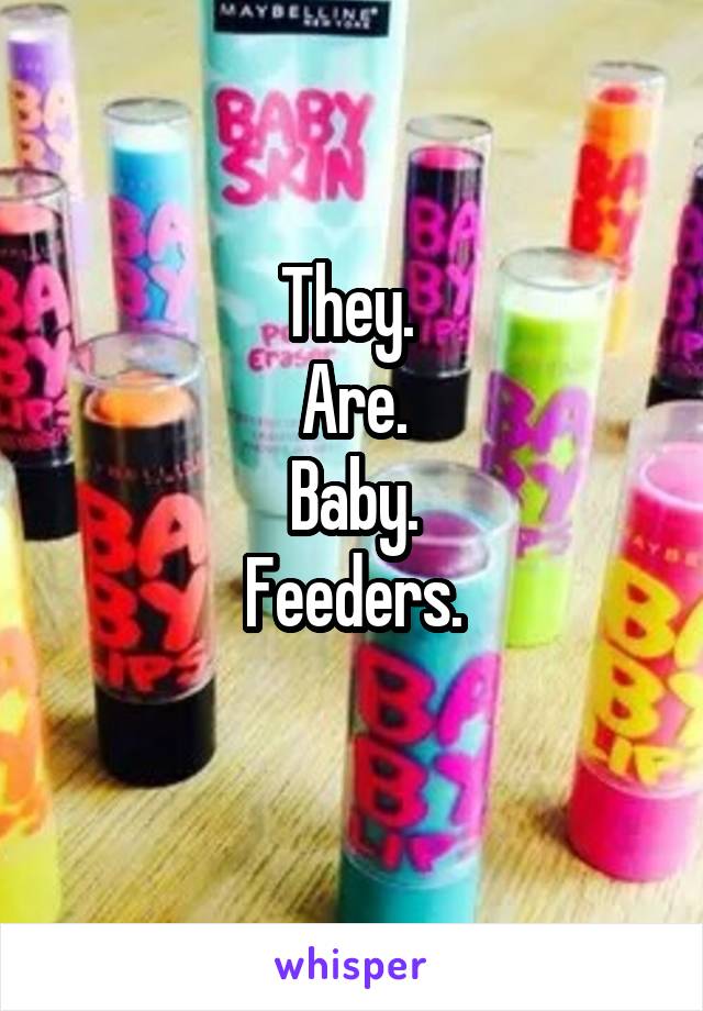 They. 
Are.
Baby.
Feeders.
