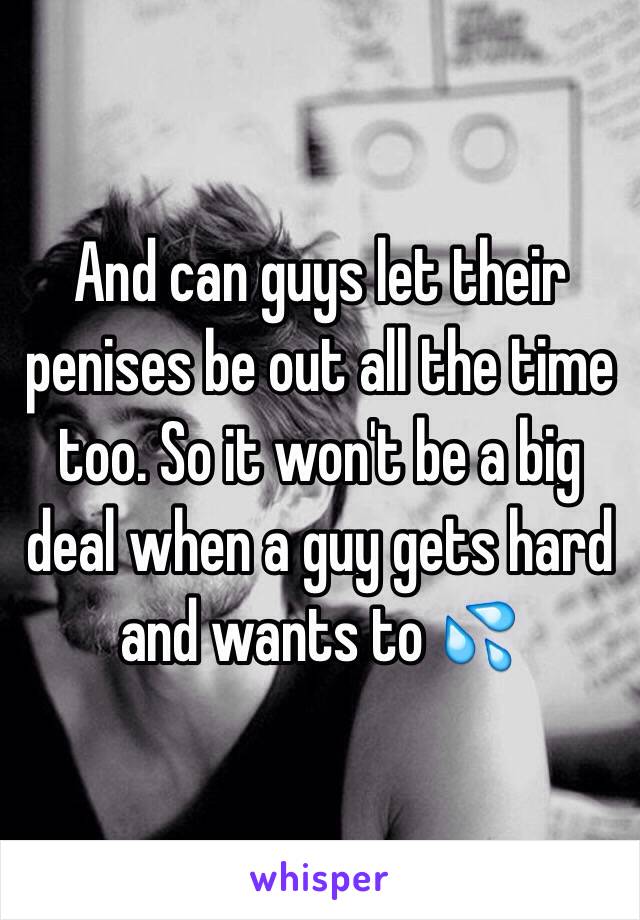 And can guys let their penises be out all the time too. So it won't be a big deal when a guy gets hard and wants to 💦