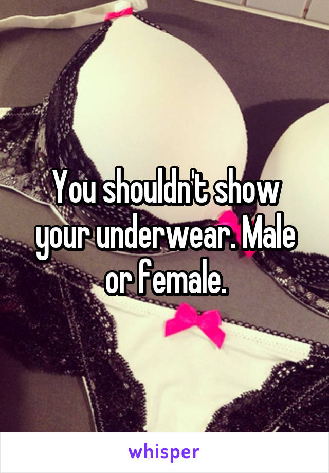 You shouldn't show your underwear. Male or female.