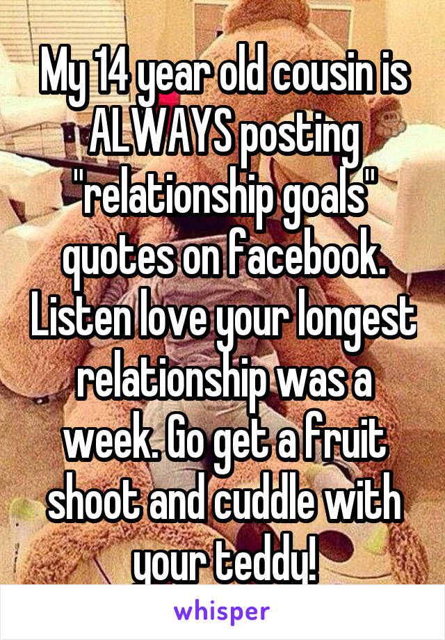 My 14 Year Old Cousin Is Always Posting Relationship Goals Quotes On Facebook Listen Love