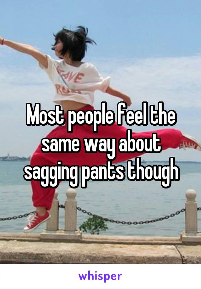 Most people feel the same way about sagging pants though