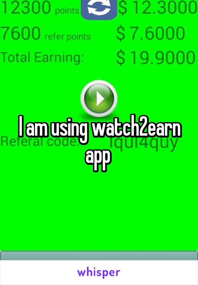 I am using watch2earn app 