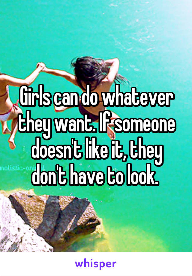 Girls can do whatever they want. If someone doesn't like it, they don't have to look. 