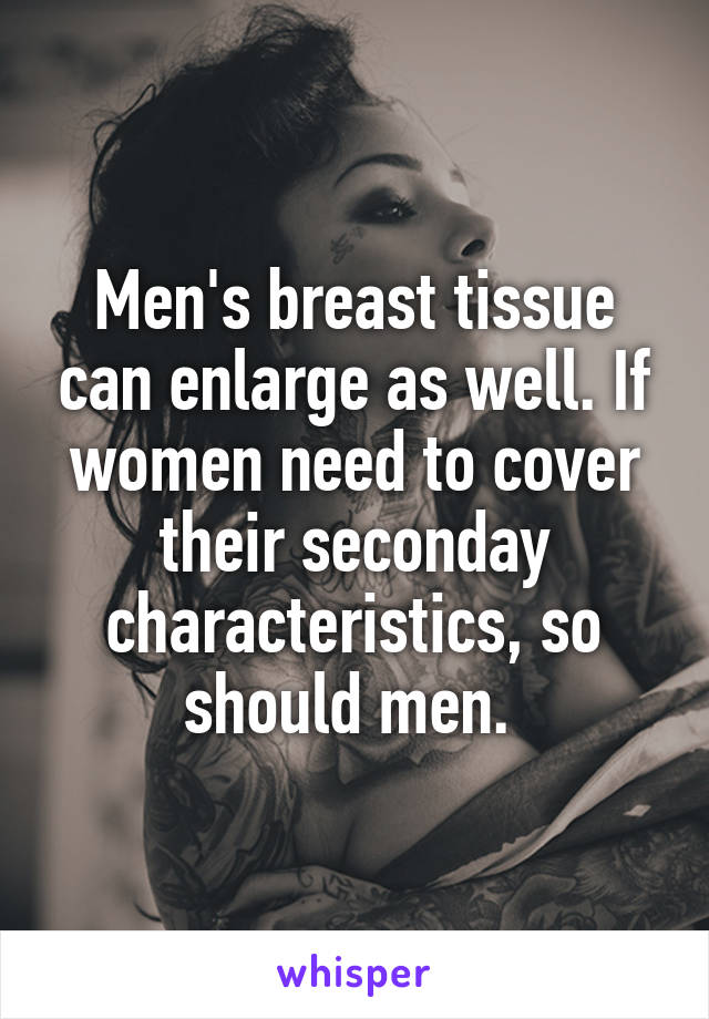 Men's breast tissue can enlarge as well. If women need to cover their seconday characteristics, so should men. 