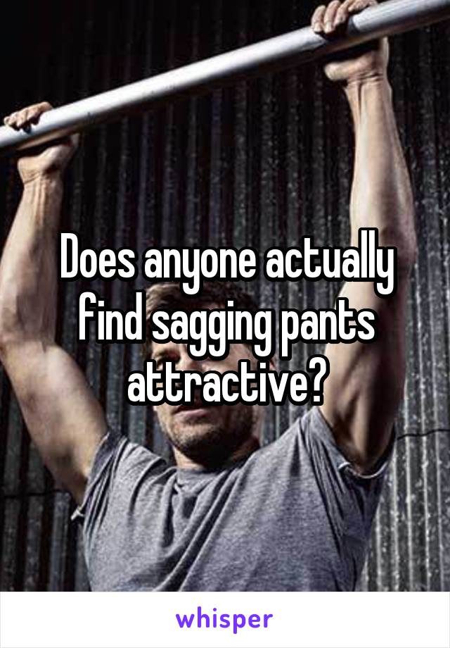 Does anyone actually find sagging pants attractive?